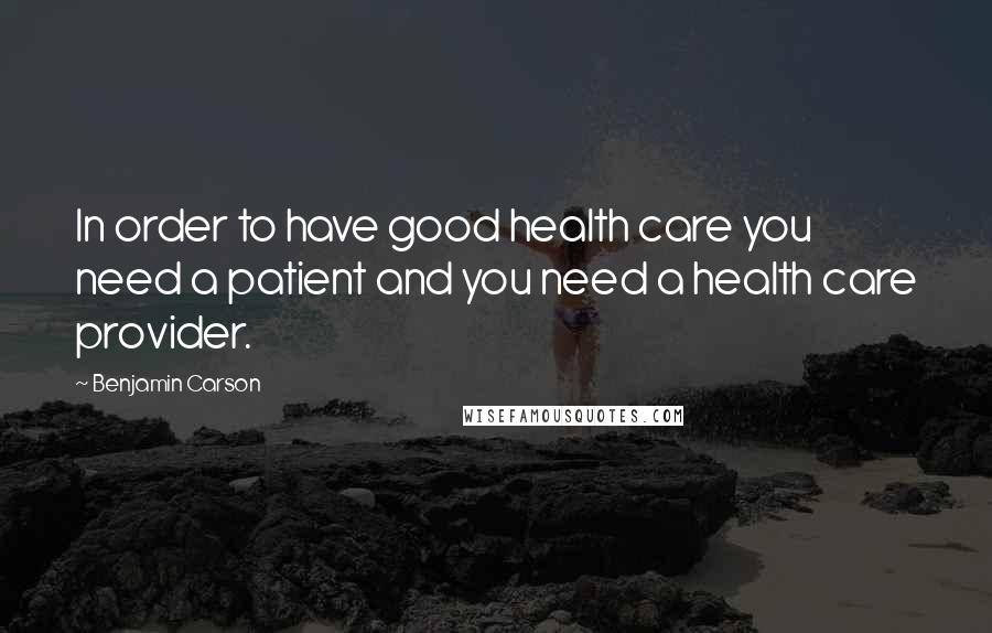 Benjamin Carson Quotes: In order to have good health care you need a patient and you need a health care provider.