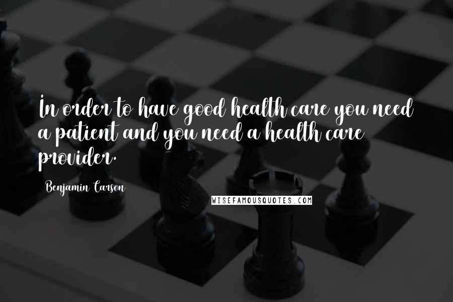 Benjamin Carson Quotes: In order to have good health care you need a patient and you need a health care provider.