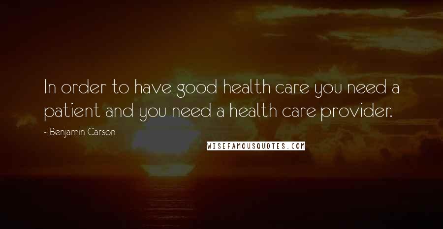 Benjamin Carson Quotes: In order to have good health care you need a patient and you need a health care provider.