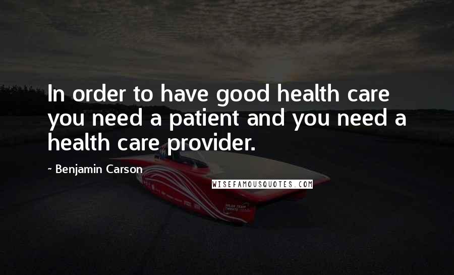 Benjamin Carson Quotes: In order to have good health care you need a patient and you need a health care provider.