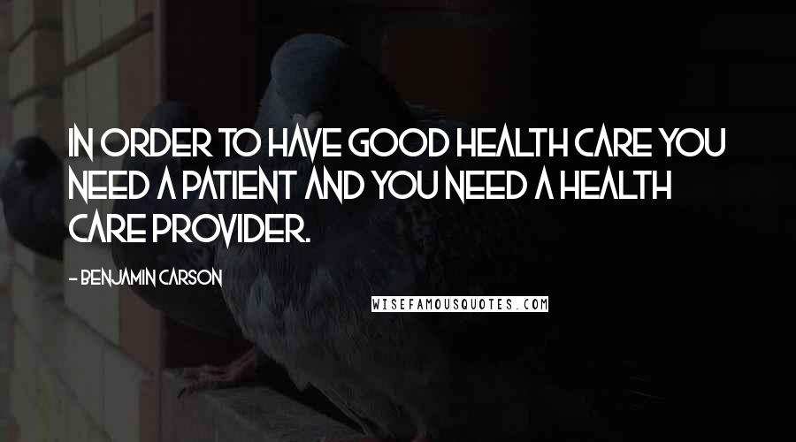 Benjamin Carson Quotes: In order to have good health care you need a patient and you need a health care provider.