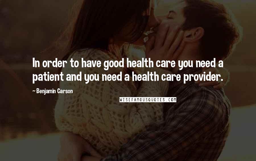 Benjamin Carson Quotes: In order to have good health care you need a patient and you need a health care provider.