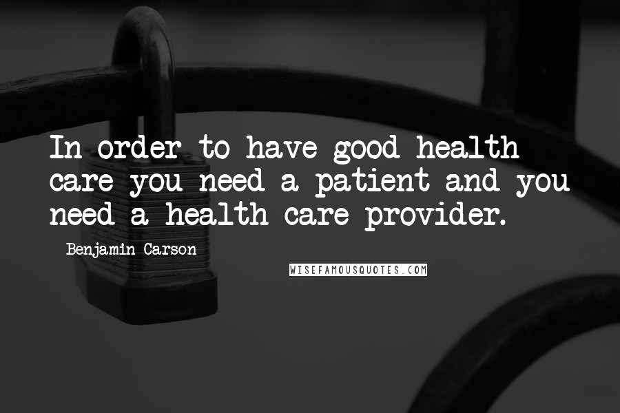 Benjamin Carson Quotes: In order to have good health care you need a patient and you need a health care provider.