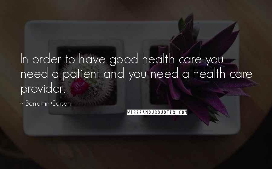 Benjamin Carson Quotes: In order to have good health care you need a patient and you need a health care provider.