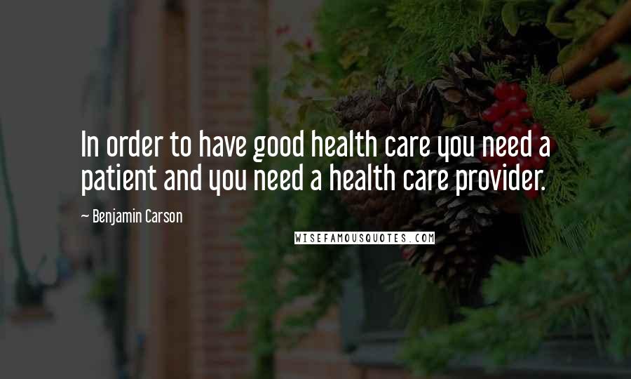 Benjamin Carson Quotes: In order to have good health care you need a patient and you need a health care provider.