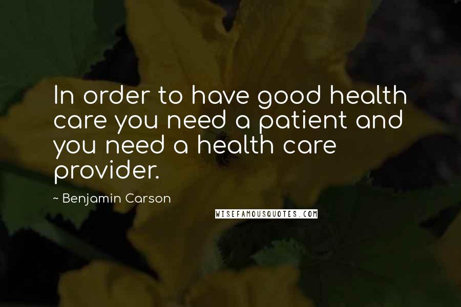 Benjamin Carson Quotes: In order to have good health care you need a patient and you need a health care provider.