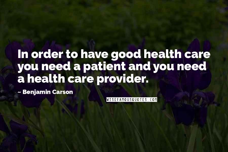 Benjamin Carson Quotes: In order to have good health care you need a patient and you need a health care provider.