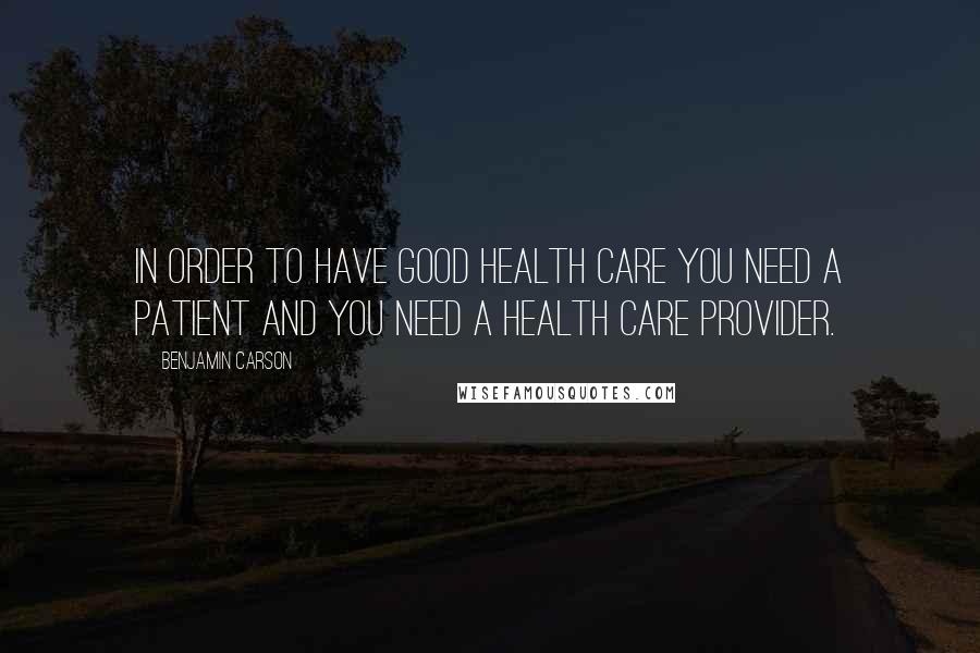 Benjamin Carson Quotes: In order to have good health care you need a patient and you need a health care provider.