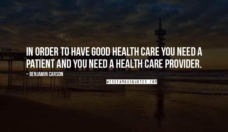 Benjamin Carson Quotes: In order to have good health care you need a patient and you need a health care provider.