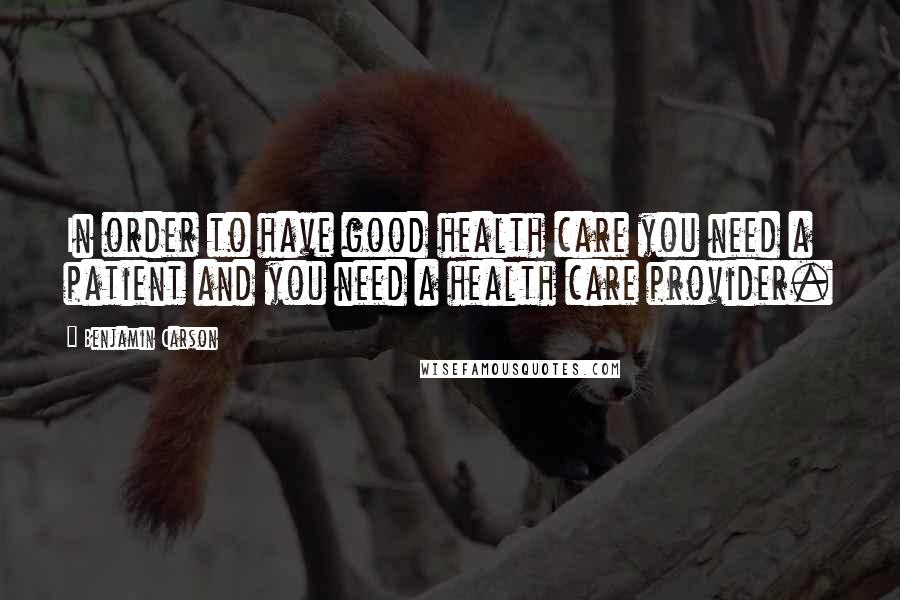 Benjamin Carson Quotes: In order to have good health care you need a patient and you need a health care provider.