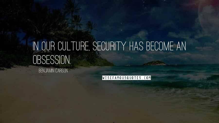 Benjamin Carson Quotes: In our culture, security has become an obsession.