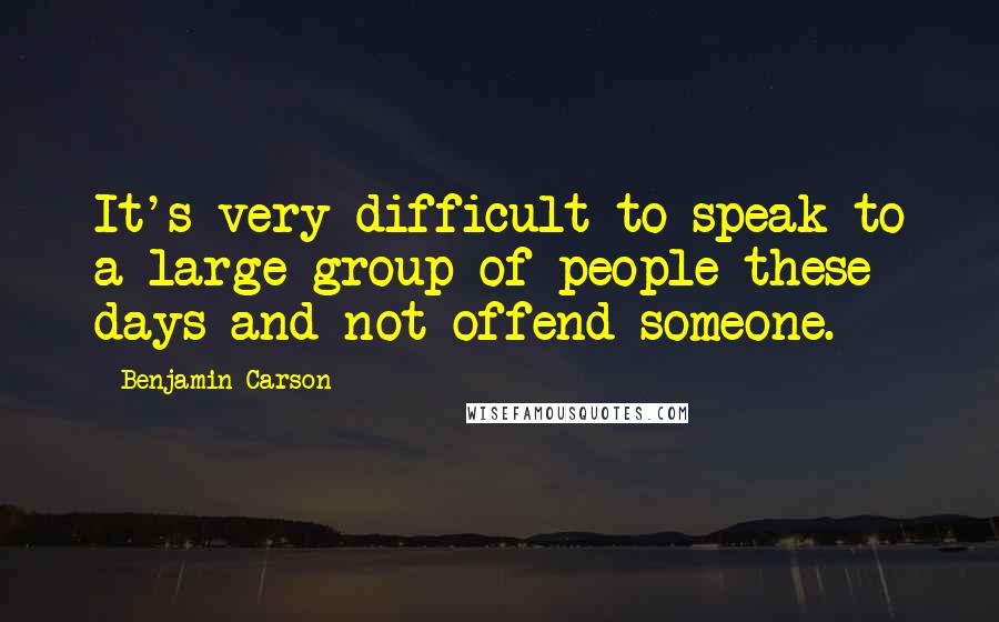 Benjamin Carson Quotes: It's very difficult to speak to a large group of people these days and not offend someone.