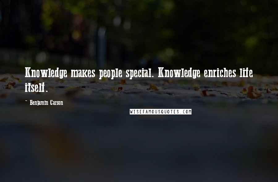 Benjamin Carson Quotes: Knowledge makes people special. Knowledge enriches life itself.