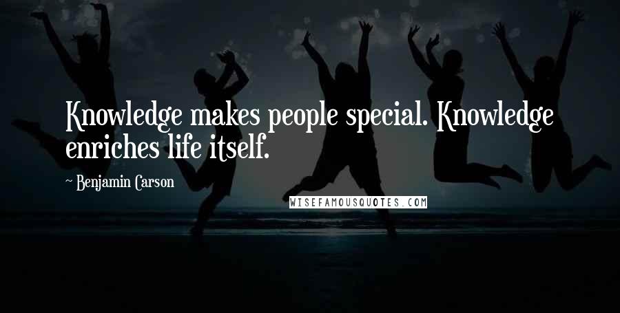 Benjamin Carson Quotes: Knowledge makes people special. Knowledge enriches life itself.