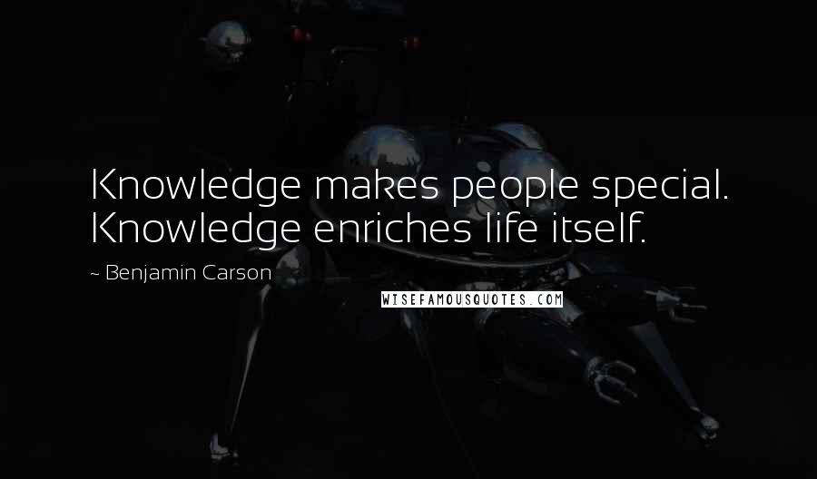 Benjamin Carson Quotes: Knowledge makes people special. Knowledge enriches life itself.