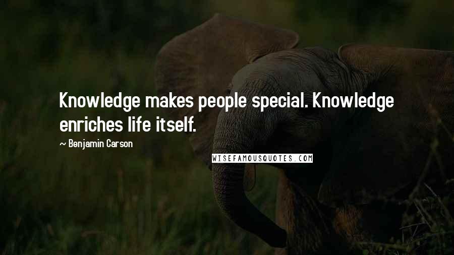 Benjamin Carson Quotes: Knowledge makes people special. Knowledge enriches life itself.