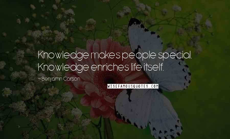 Benjamin Carson Quotes: Knowledge makes people special. Knowledge enriches life itself.