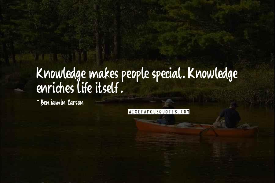 Benjamin Carson Quotes: Knowledge makes people special. Knowledge enriches life itself.