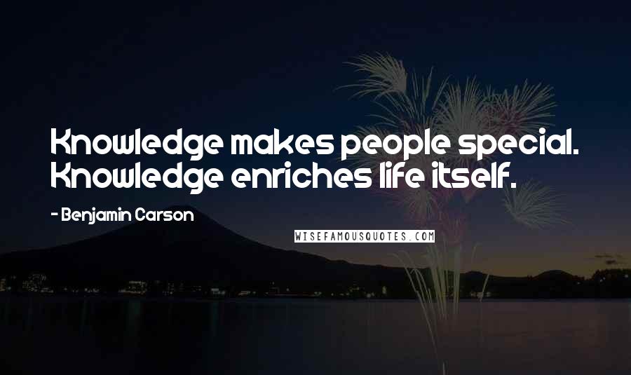 Benjamin Carson Quotes: Knowledge makes people special. Knowledge enriches life itself.