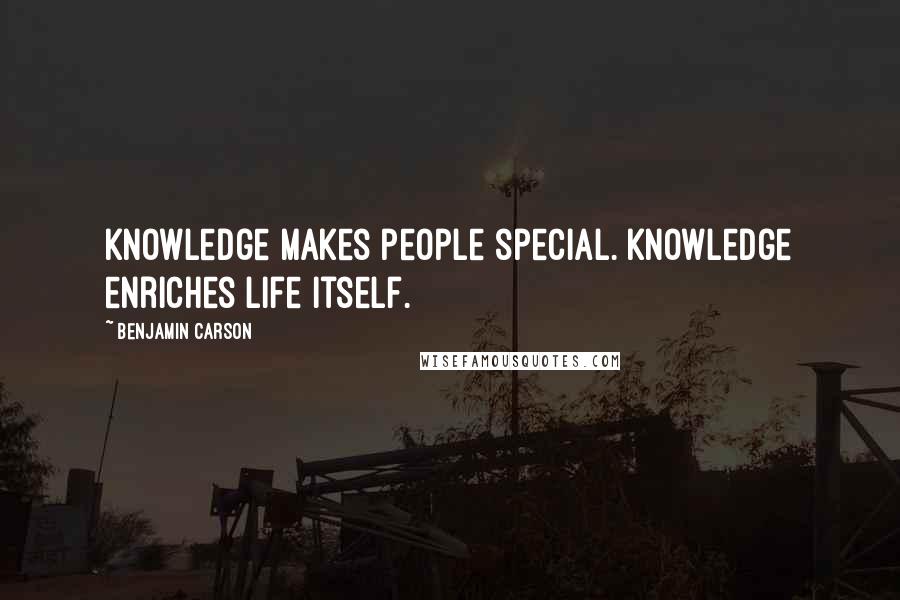 Benjamin Carson Quotes: Knowledge makes people special. Knowledge enriches life itself.