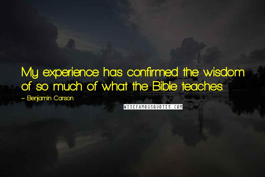 Benjamin Carson Quotes: My experience has confirmed the wisdom of so much of what the Bible teaches.