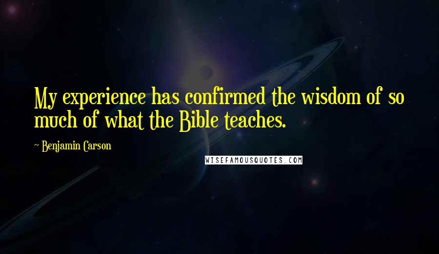Benjamin Carson Quotes: My experience has confirmed the wisdom of so much of what the Bible teaches.