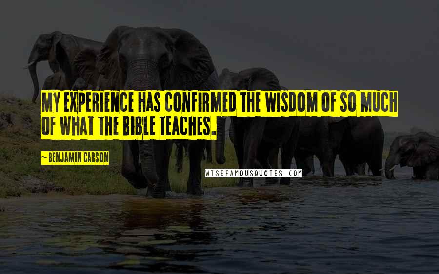 Benjamin Carson Quotes: My experience has confirmed the wisdom of so much of what the Bible teaches.