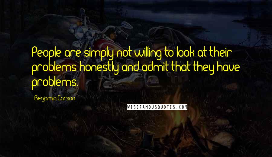 Benjamin Carson Quotes: People are simply not willing to look at their problems honestly and admit that they have problems.