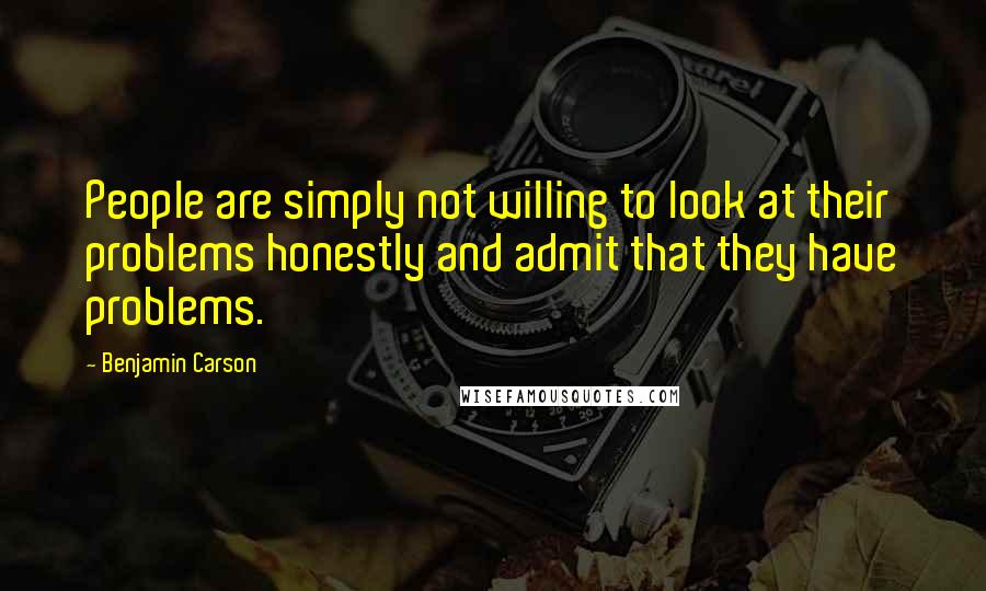 Benjamin Carson Quotes: People are simply not willing to look at their problems honestly and admit that they have problems.