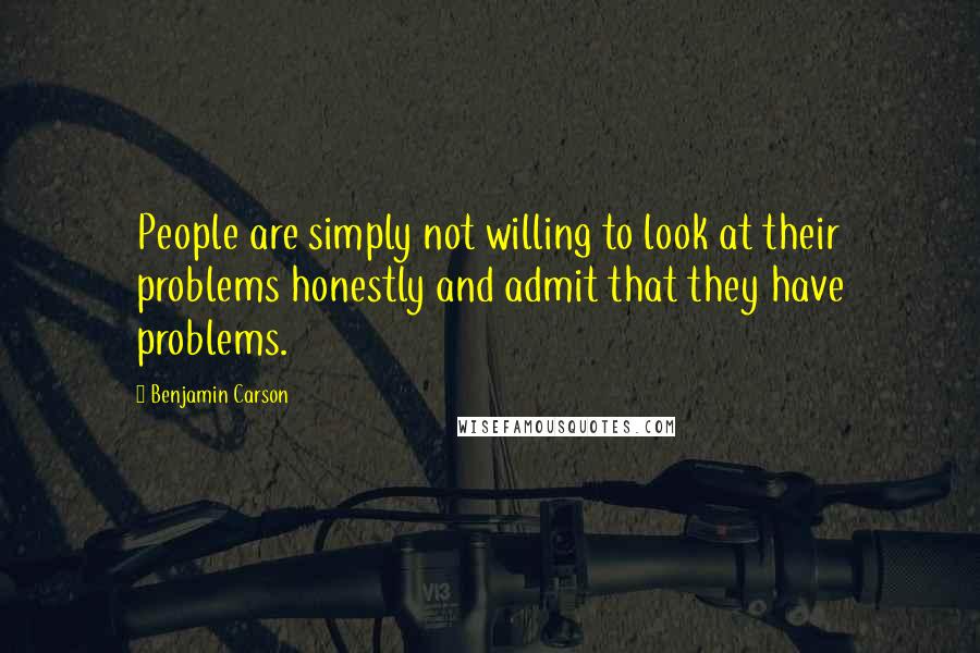 Benjamin Carson Quotes: People are simply not willing to look at their problems honestly and admit that they have problems.