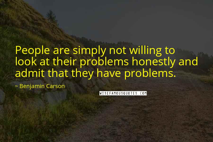 Benjamin Carson Quotes: People are simply not willing to look at their problems honestly and admit that they have problems.