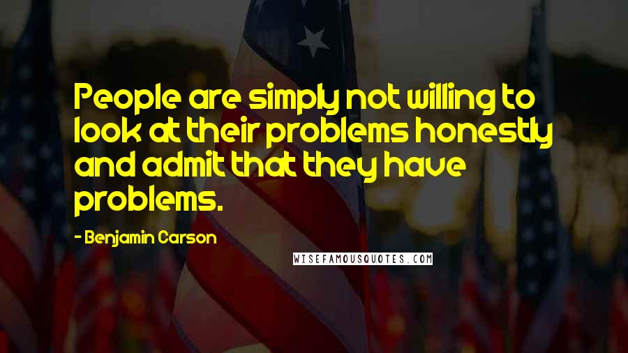 Benjamin Carson Quotes: People are simply not willing to look at their problems honestly and admit that they have problems.