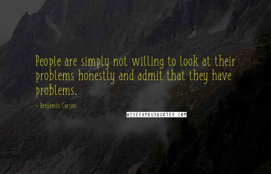 Benjamin Carson Quotes: People are simply not willing to look at their problems honestly and admit that they have problems.