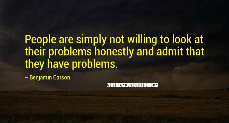 Benjamin Carson Quotes: People are simply not willing to look at their problems honestly and admit that they have problems.