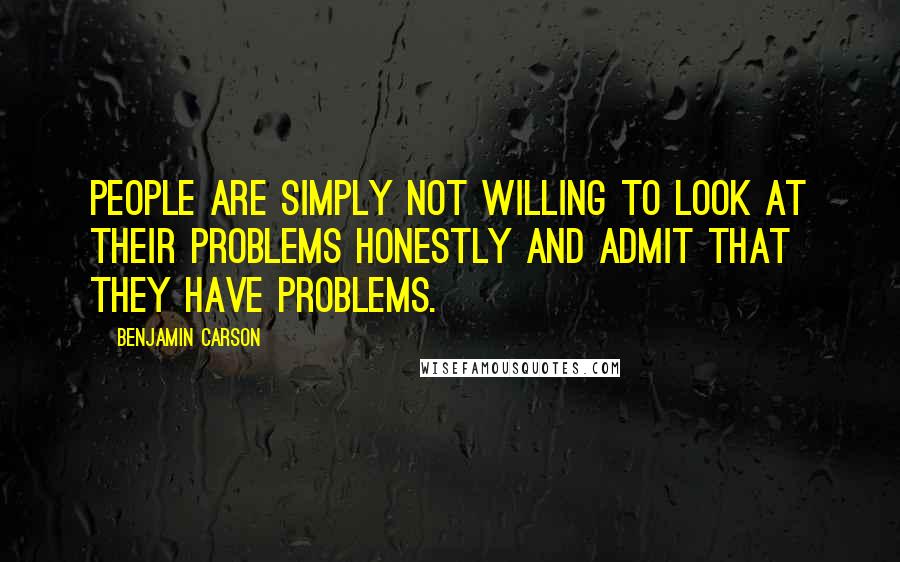 Benjamin Carson Quotes: People are simply not willing to look at their problems honestly and admit that they have problems.