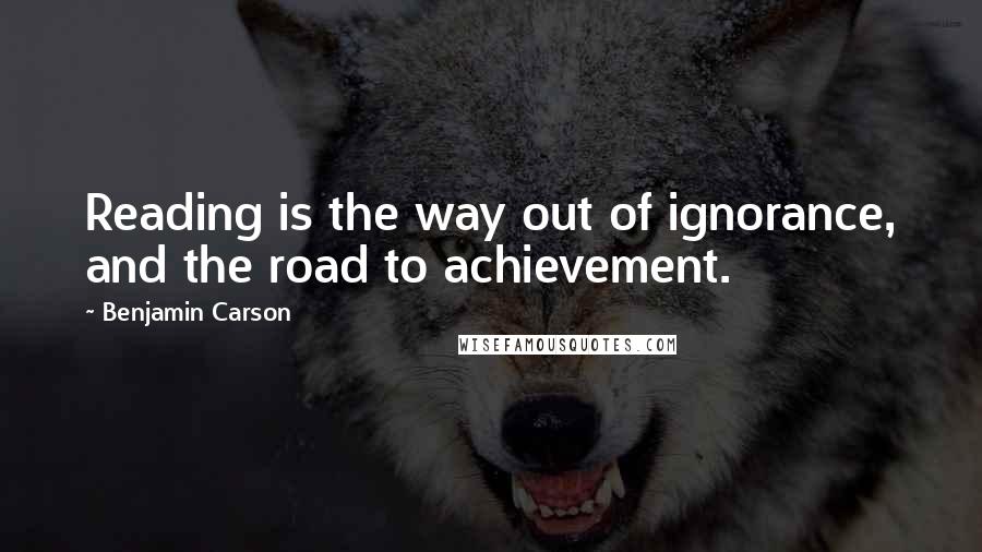 Benjamin Carson Quotes: Reading is the way out of ignorance, and the road to achievement.