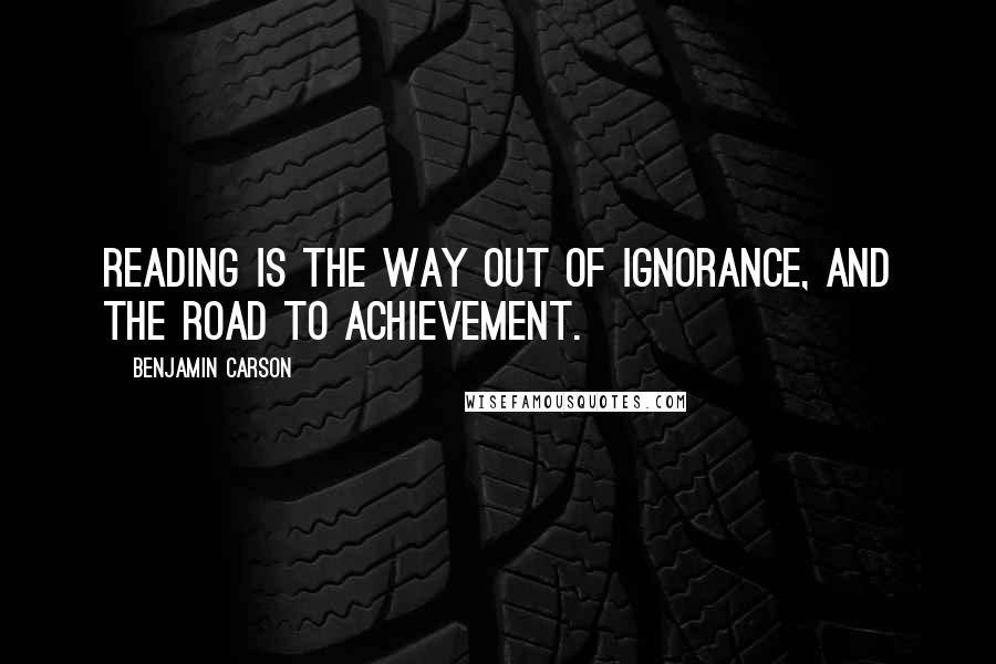 Benjamin Carson Quotes: Reading is the way out of ignorance, and the road to achievement.