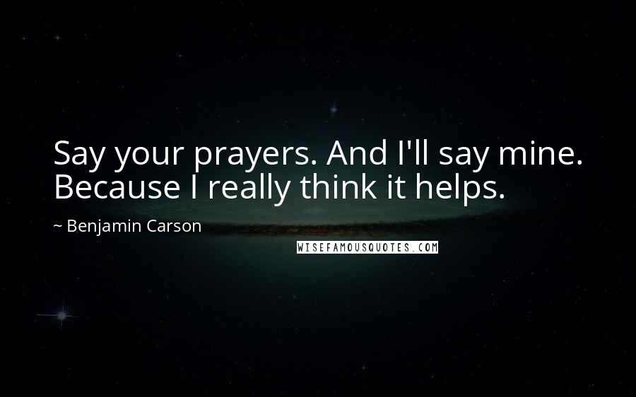 Benjamin Carson Quotes: Say your prayers. And I'll say mine. Because I really think it helps.