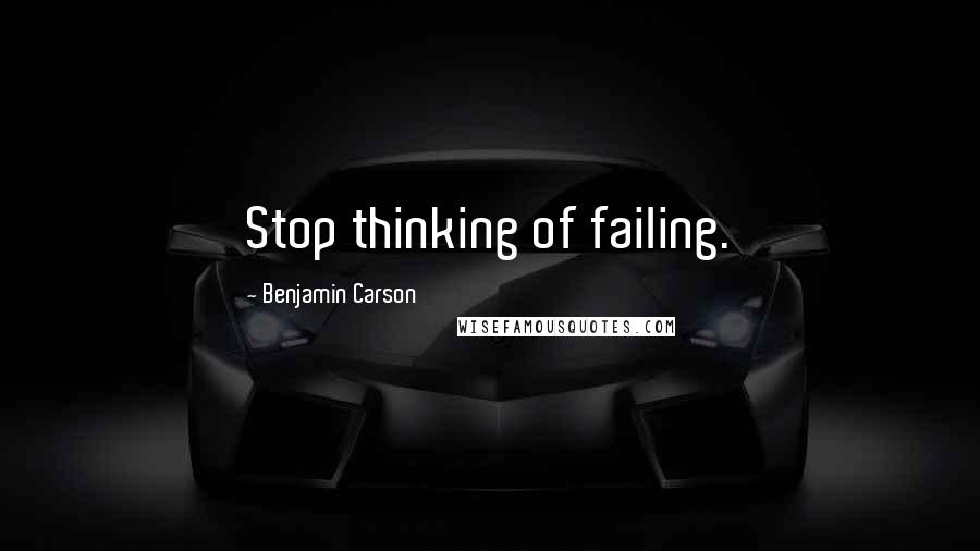 Benjamin Carson Quotes: Stop thinking of failing.