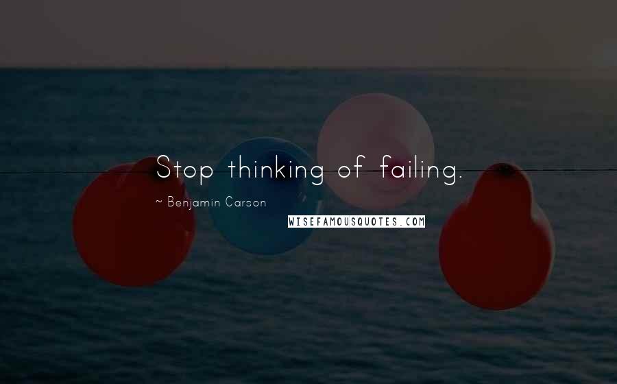 Benjamin Carson Quotes: Stop thinking of failing.