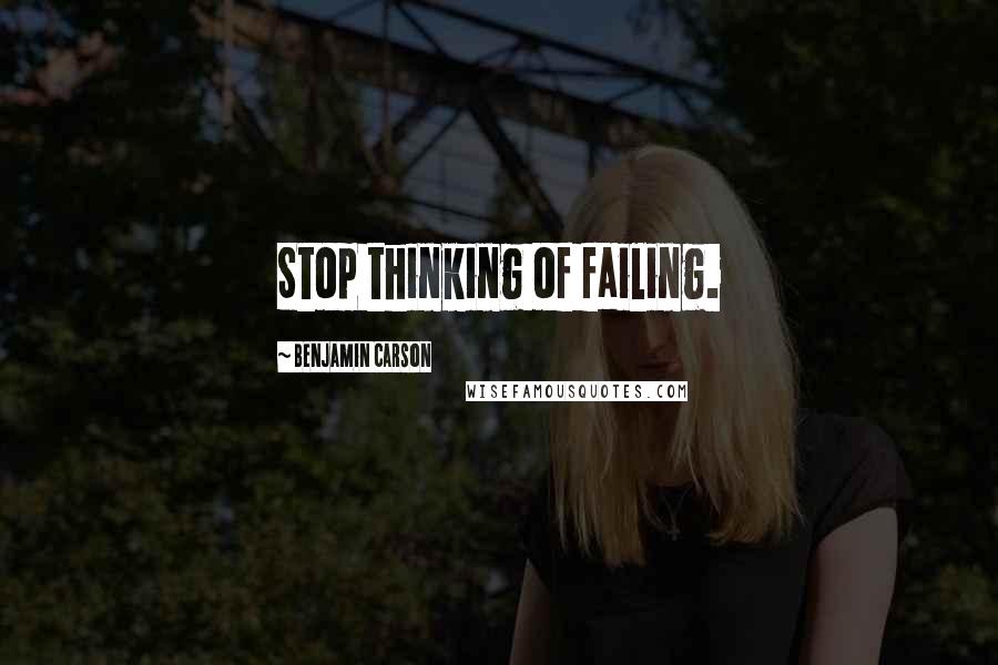 Benjamin Carson Quotes: Stop thinking of failing.
