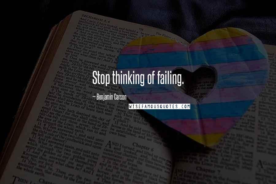 Benjamin Carson Quotes: Stop thinking of failing.