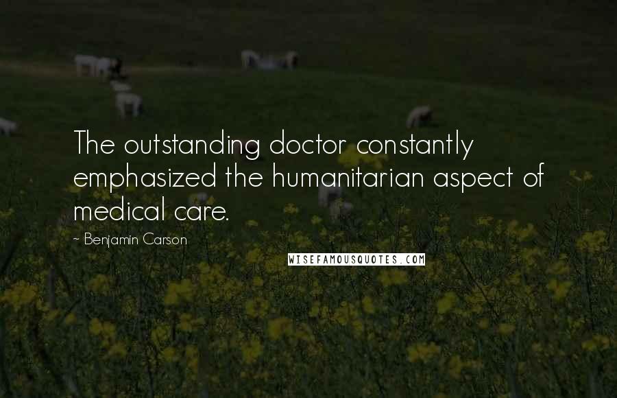 Benjamin Carson Quotes: The outstanding doctor constantly emphasized the humanitarian aspect of medical care.