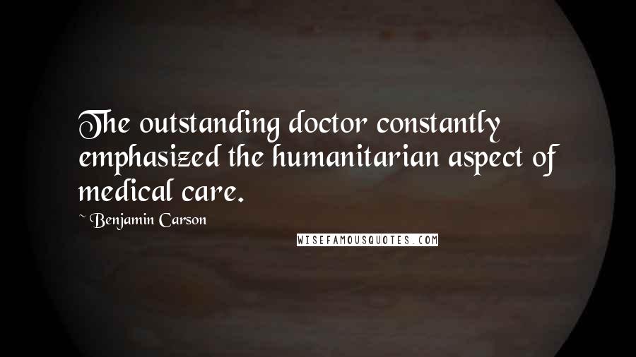 Benjamin Carson Quotes: The outstanding doctor constantly emphasized the humanitarian aspect of medical care.