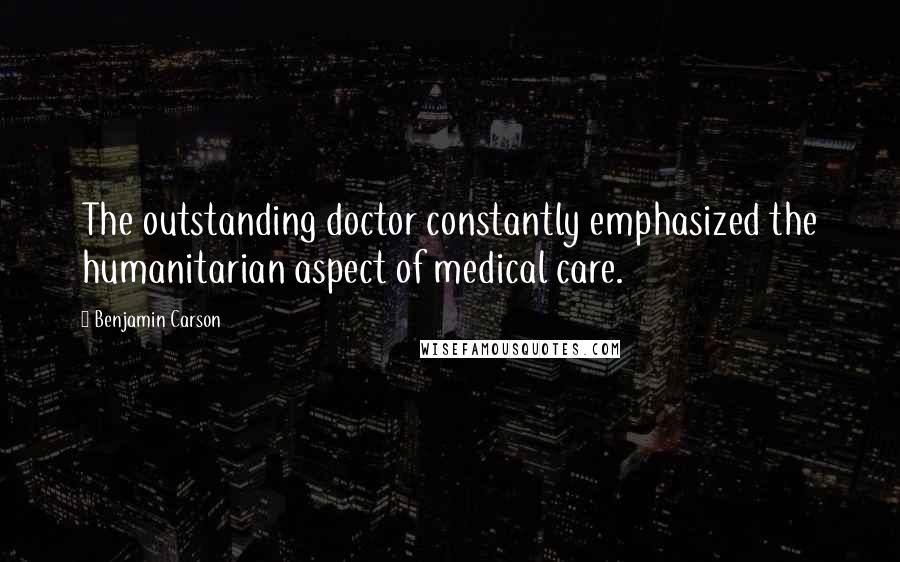 Benjamin Carson Quotes: The outstanding doctor constantly emphasized the humanitarian aspect of medical care.