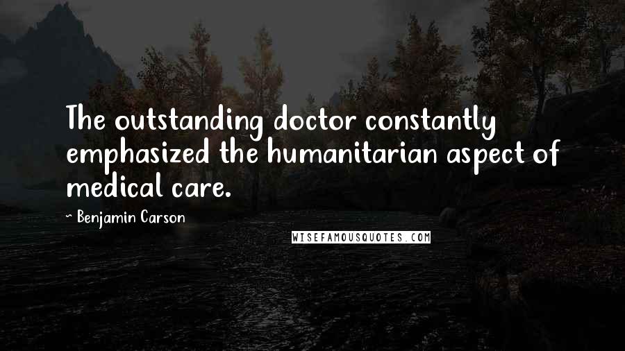Benjamin Carson Quotes: The outstanding doctor constantly emphasized the humanitarian aspect of medical care.