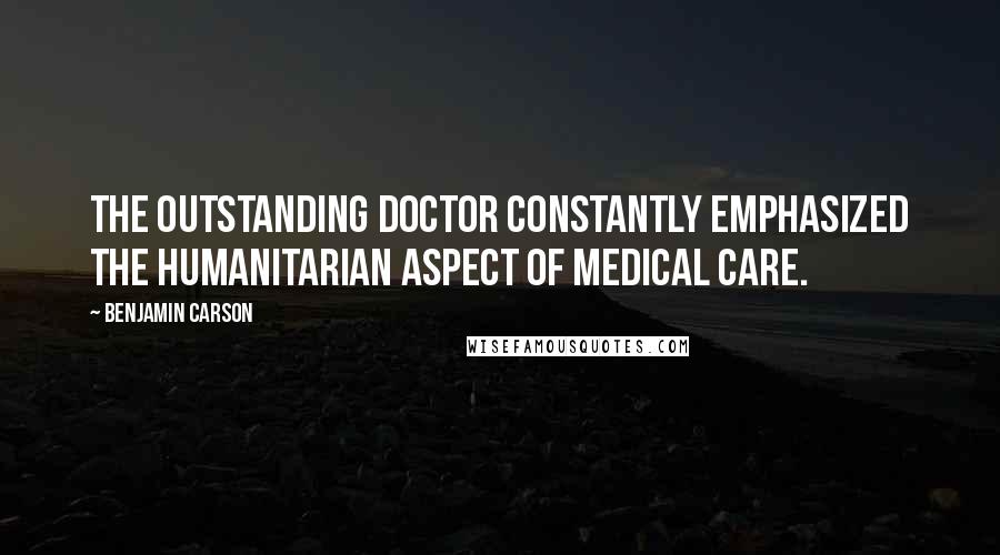 Benjamin Carson Quotes: The outstanding doctor constantly emphasized the humanitarian aspect of medical care.