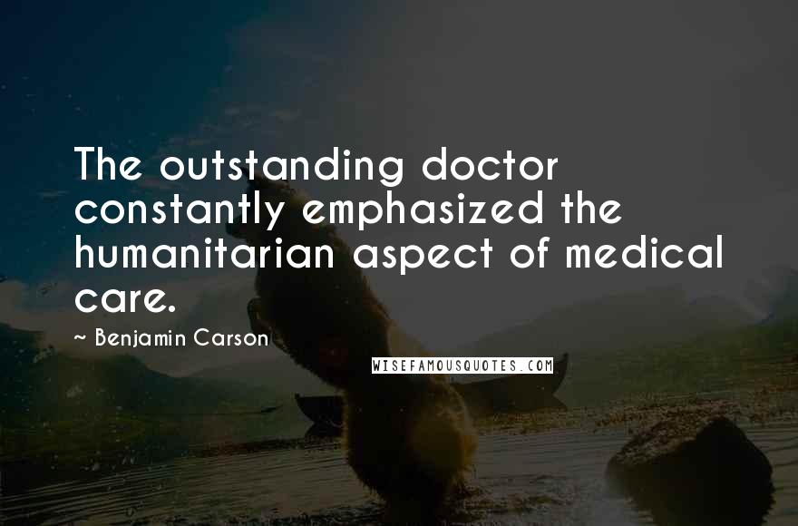 Benjamin Carson Quotes: The outstanding doctor constantly emphasized the humanitarian aspect of medical care.