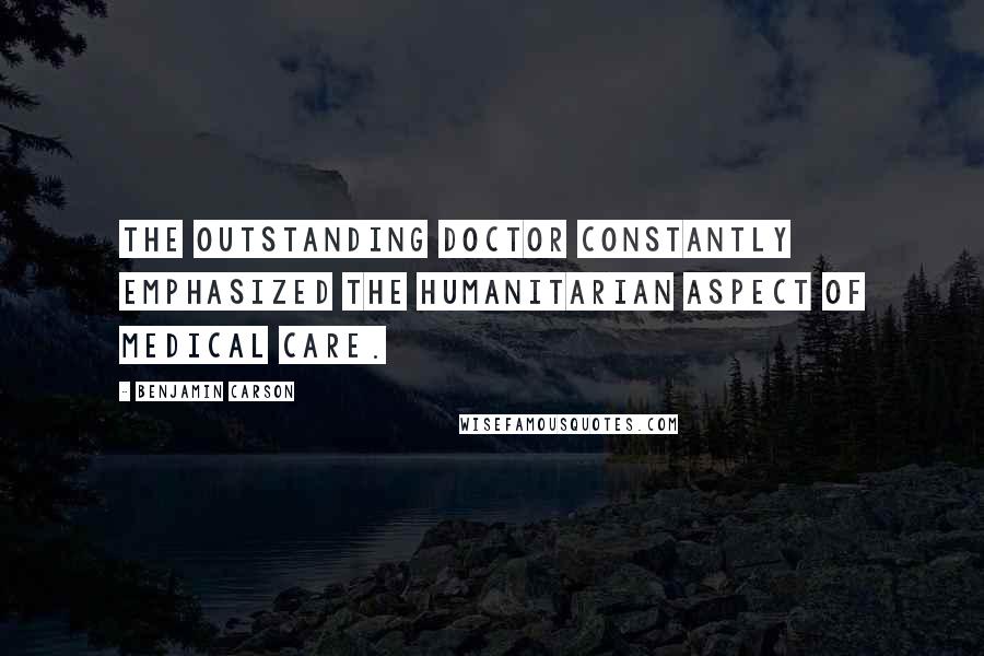 Benjamin Carson Quotes: The outstanding doctor constantly emphasized the humanitarian aspect of medical care.