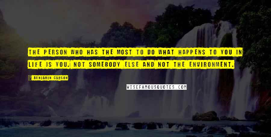 Benjamin Carson Quotes: The person who has the most to do what happens to you in life is you. Not somebody else and not the environment.